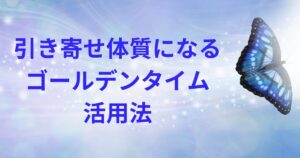 引き寄せ体質になるゴールデンタイム活用法