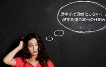 思考は現実化しない本当の現実化の仕組み