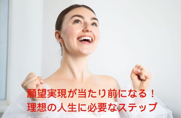 願望実現が当たり前になる理想の人生に必要なステップ